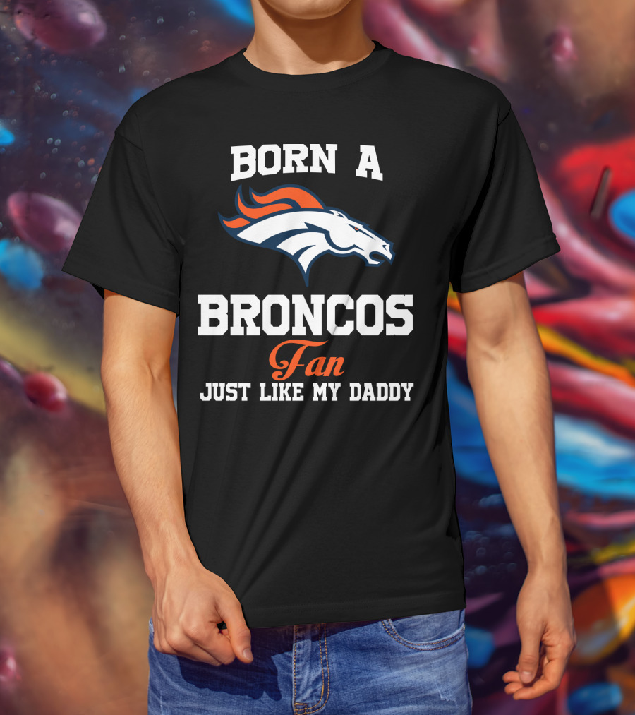 Born A Broncos Fan Just Like My Daddy Denver Broncos T-Shirt