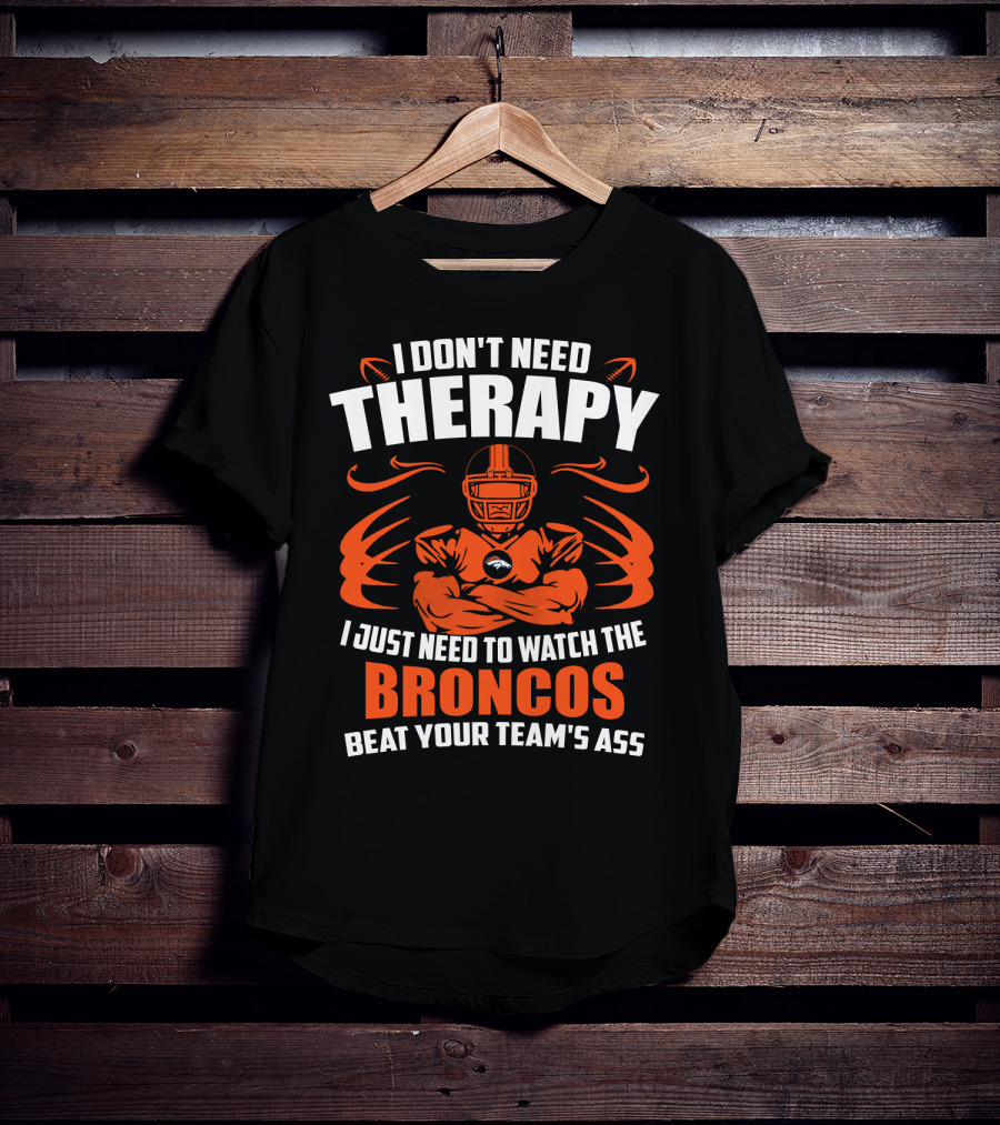 I Don’t Need Therapy I Just Need To Watch The Broncos Beat Your Team’s Ass T-Shirt