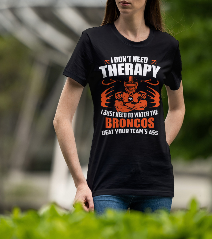 I Don’t Need Therapy I Just Need To Watch The Broncos Beat Your Team’s Ass T-Shirt