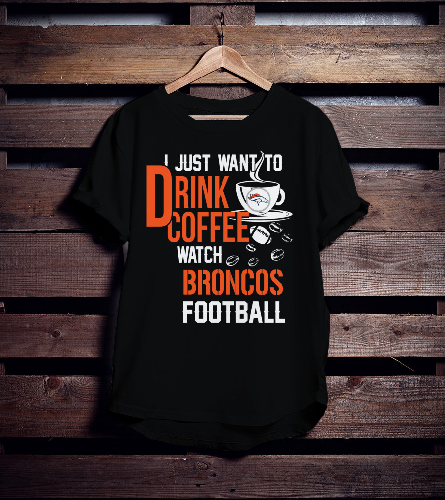 I Just Want To Drink Coffee Watch Broncos Football T-Shirt