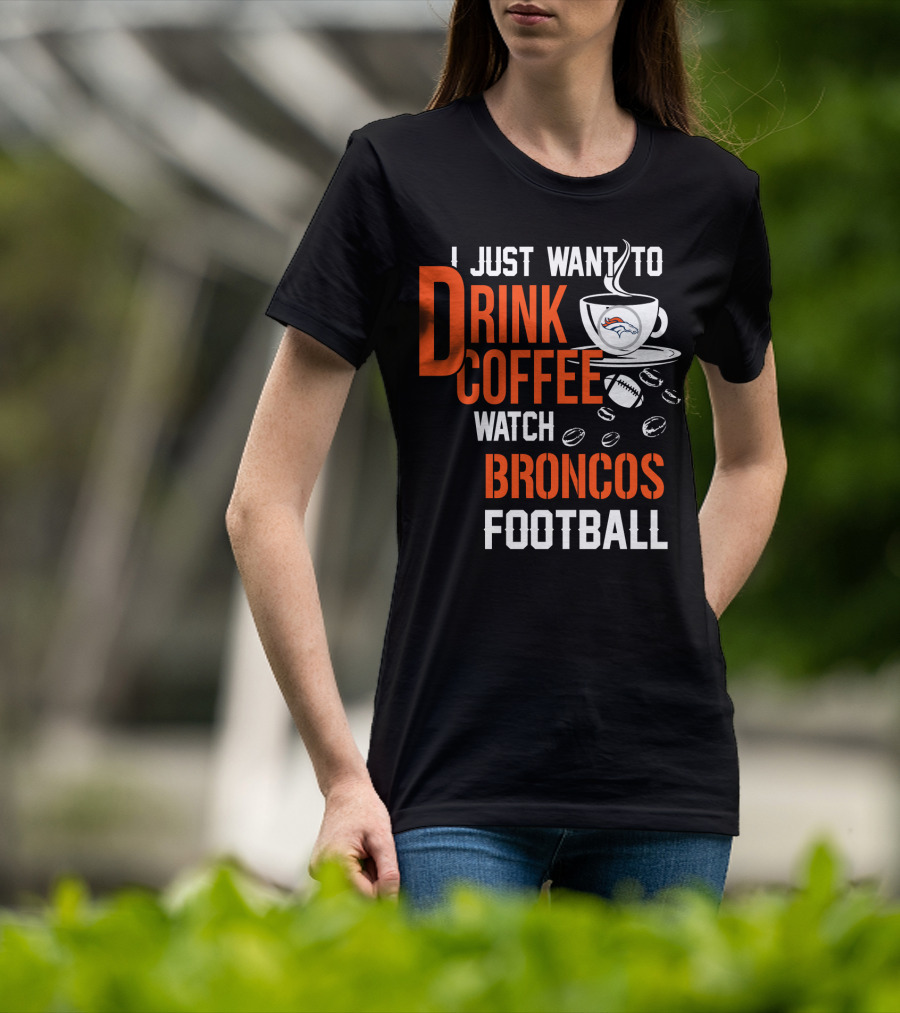 I Just Want To Drink Coffee Watch Broncos Football T-Shirt