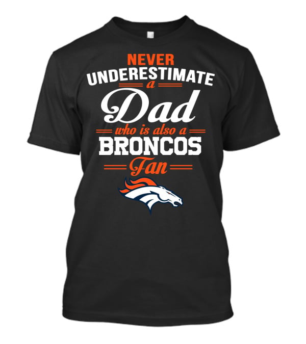 Never Underestimate A Dad Who Is Also A Broncos Fan T-Shirt