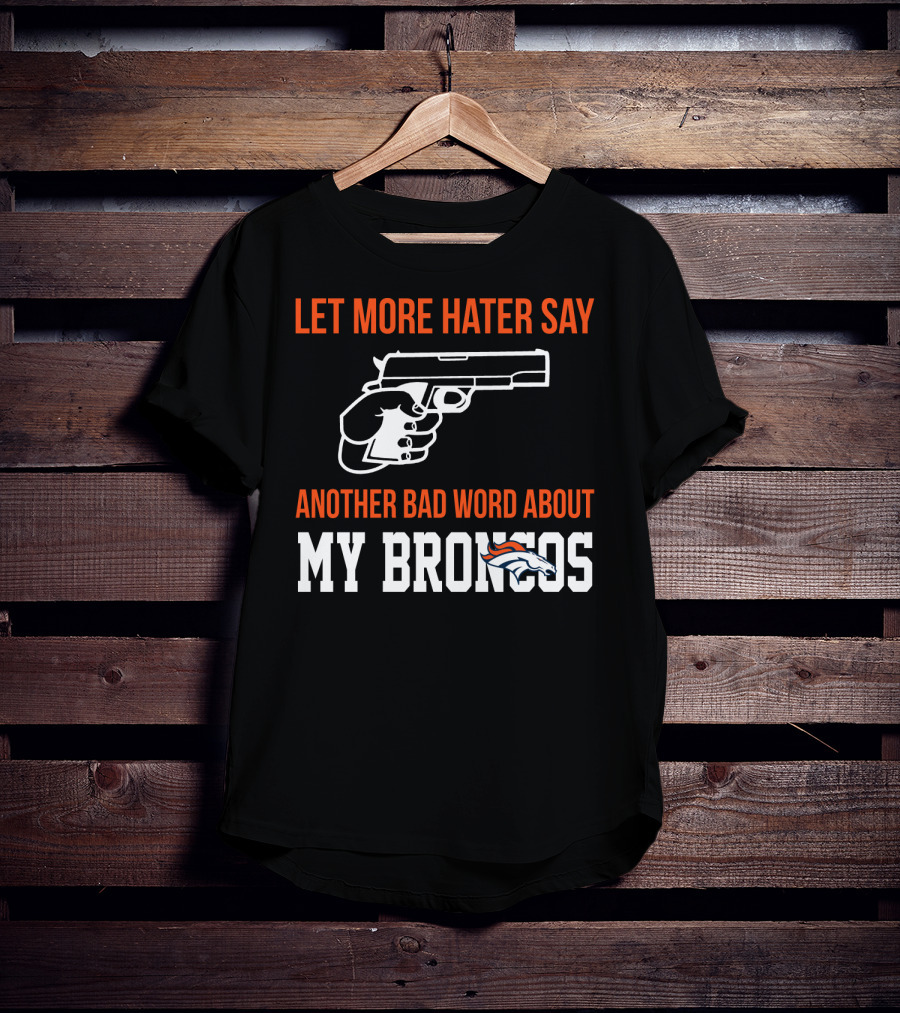 Let More Hater Say Another Bad Word About My Broncos T-Shirt