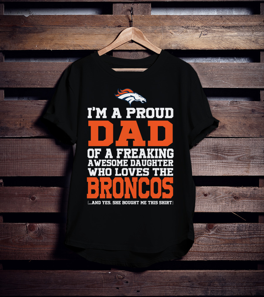 I'm A Proud Dad Of A Freaking Awesome Daughter Who Loves The Broncos T-Shirt