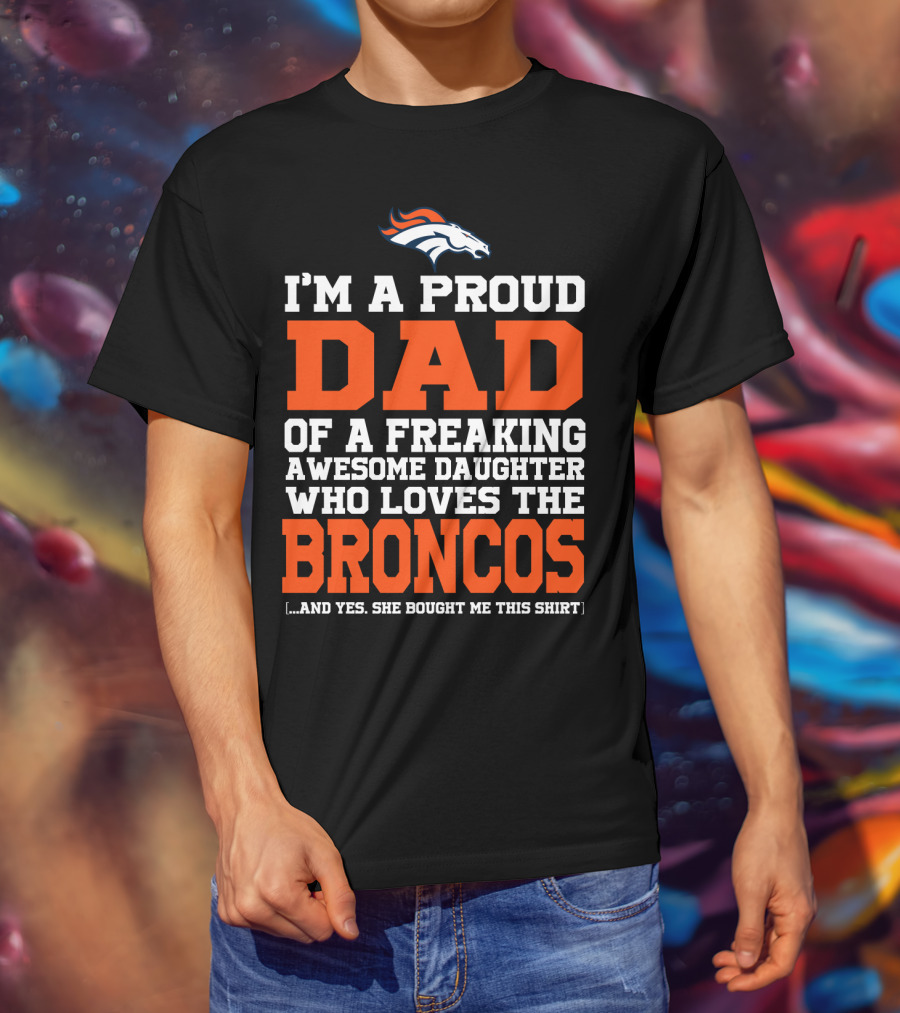 I'm A Proud Dad Of A Freaking Awesome Daughter Who Loves The Broncos T-Shirt