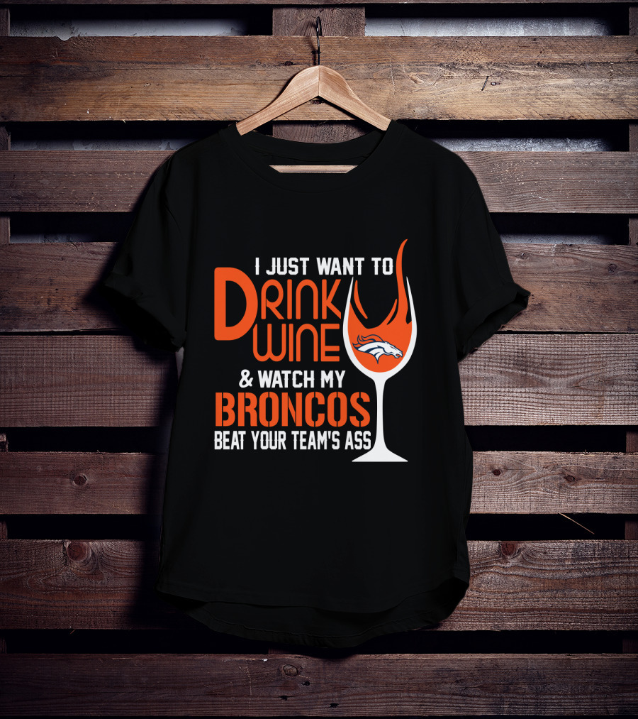 I Just Want To Drink Wine And Watch My Broncos Beat Your Team's Ass T-Shirt