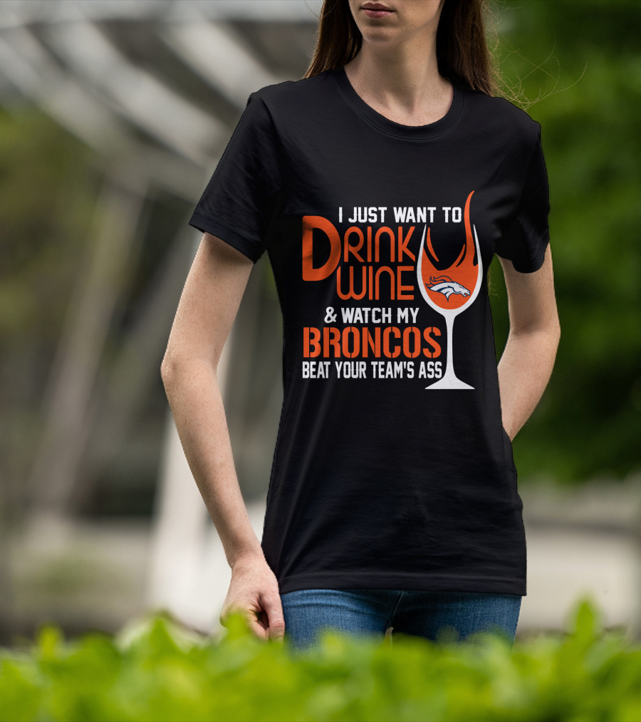 I Just Want To Drink Wine And Watch My Broncos Beat Your Team's Ass T-Shirt