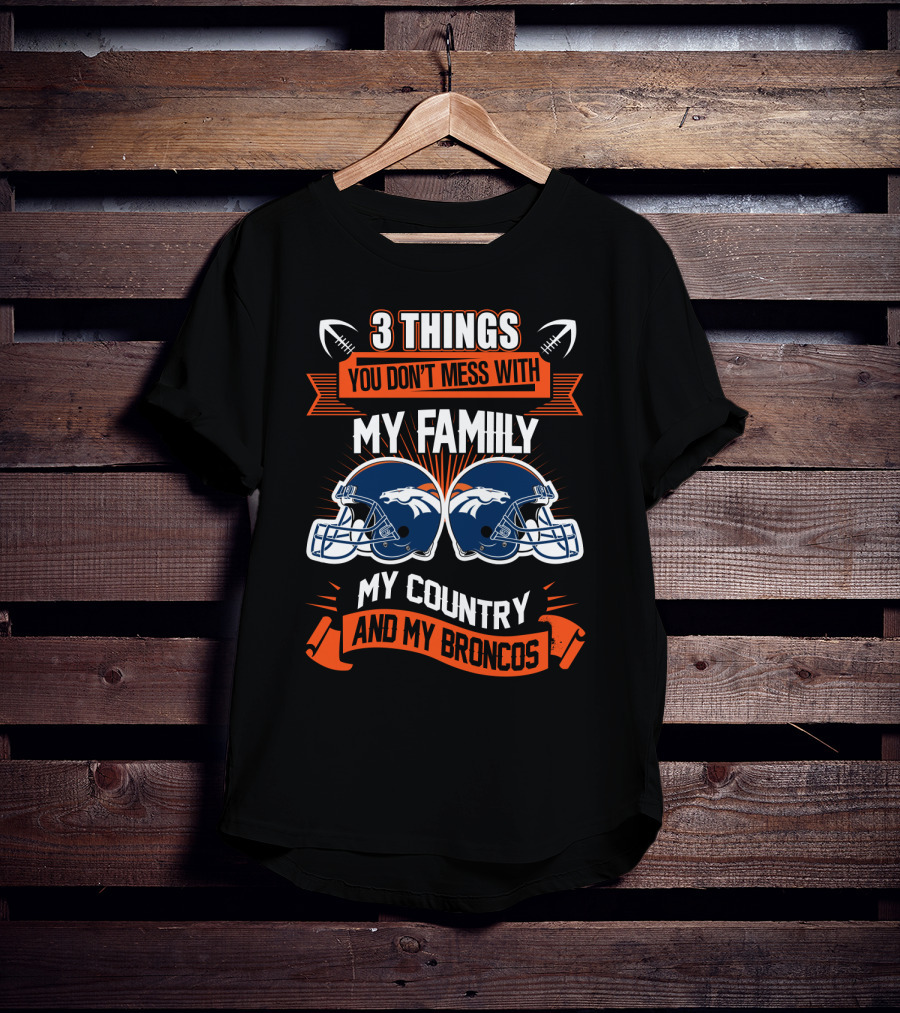 Things You Don’t Mess With My Family My Country And My Broncos T-Shirt