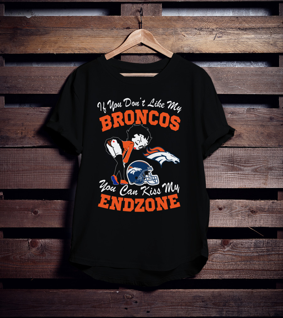If You Don't Like My Broncos You Can Kiss My Endzone T-Shirt