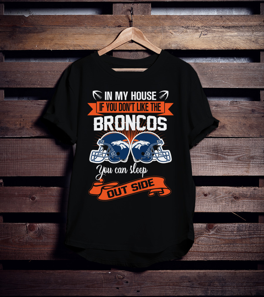 In My House If You Don't Like The Broncos You Can Sleep Outside T-Shirt