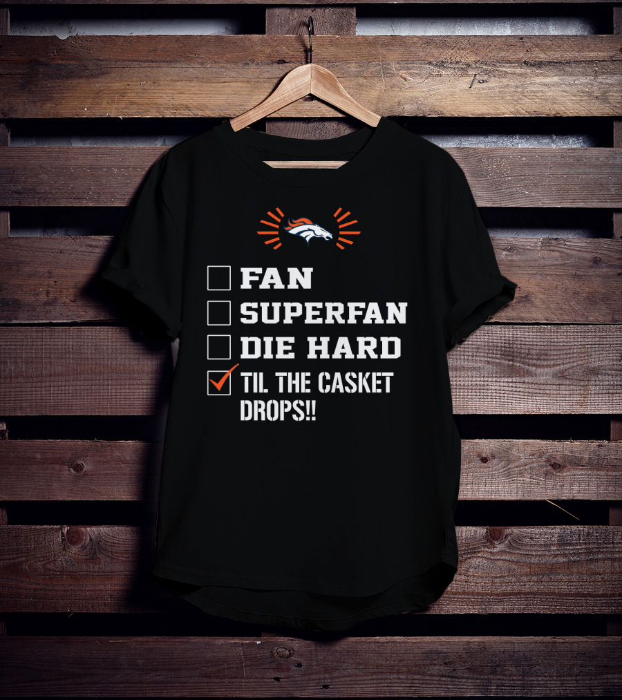 Denver Broncos Til The Casket Drops Fan Superfan Die Hard T-Shirt