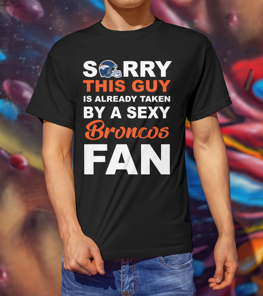 Denver Broncos Sorry This Guy Is Already Taken By A Sexy Fan T-Shirt