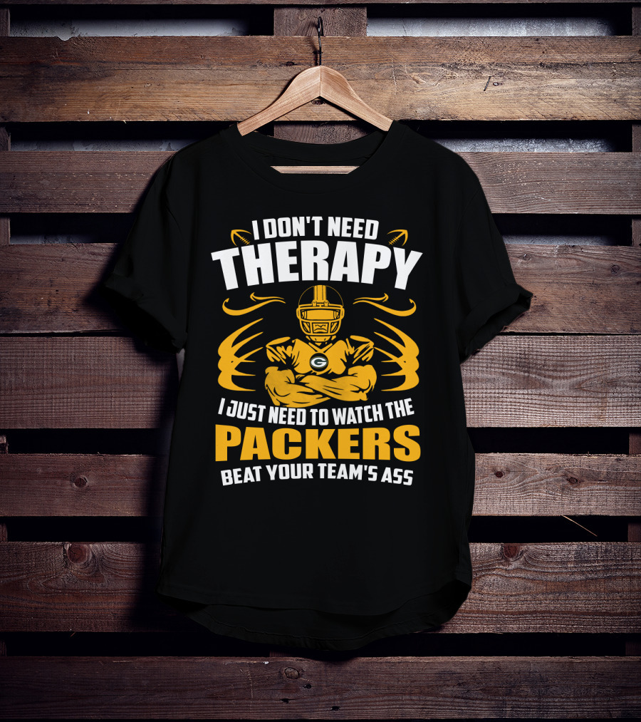 I Don't Need Therapy I Just Need To Watch The Packers Beat Your Team's Ass T-Shirt