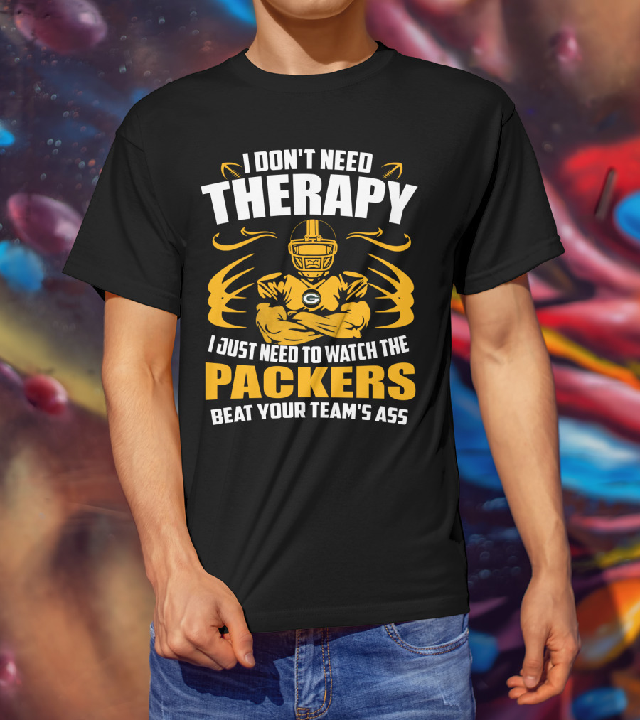 I Don't Need Therapy I Just Need To Watch The Packers Beat Your Team's Ass T-Shirt