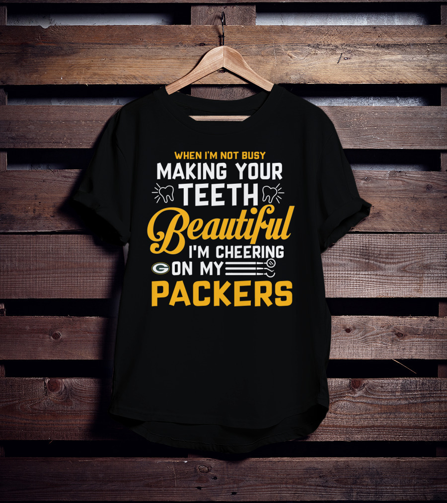 When I'm Not Busy Making Your Teeth Beautiful I'm Cheering On My Packers T-Shirt