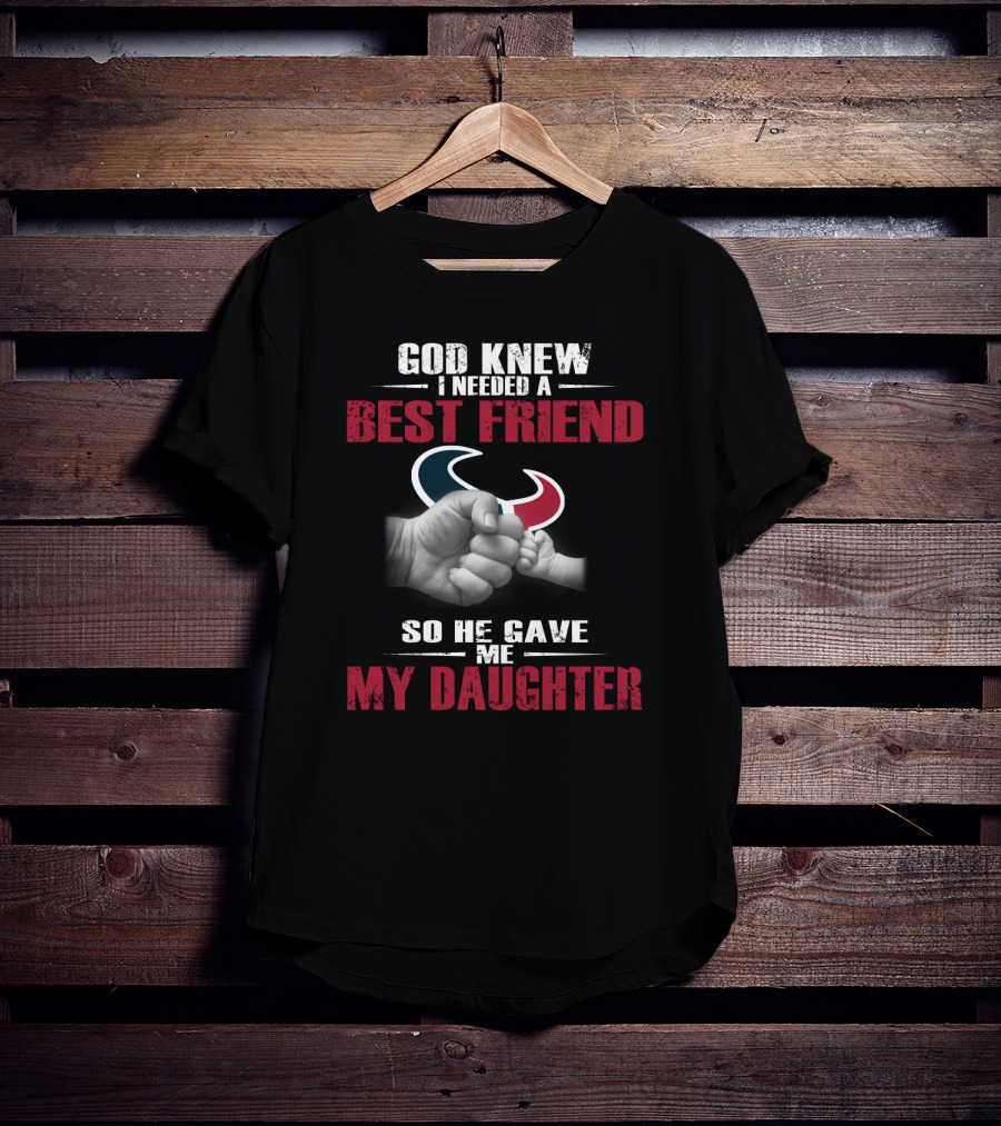 God Knew I Needed A Best Friend So He Gave Me My Daughter Houston Texans T-Shirt