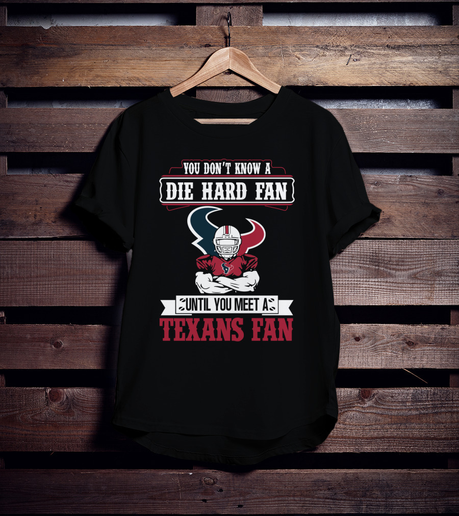 You Don’t Know A Die Hard Fan Until You Meet A Houston Texans Fan T-Shirt