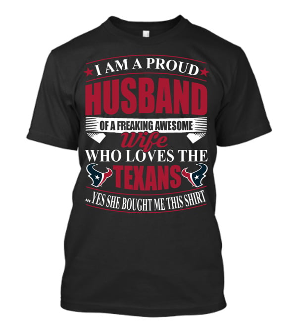I Am A Proud Husband Of A Freaking Awesome Wife Who Loves The Texans Yes She Bought Me This T-Shirt