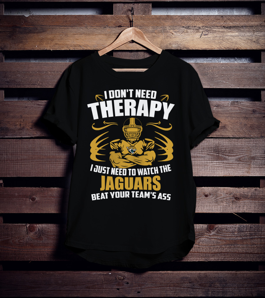 I Don't Need Therapy I Just Need To Watch The Jaguars Beat Your Team's Ass T-Shirt