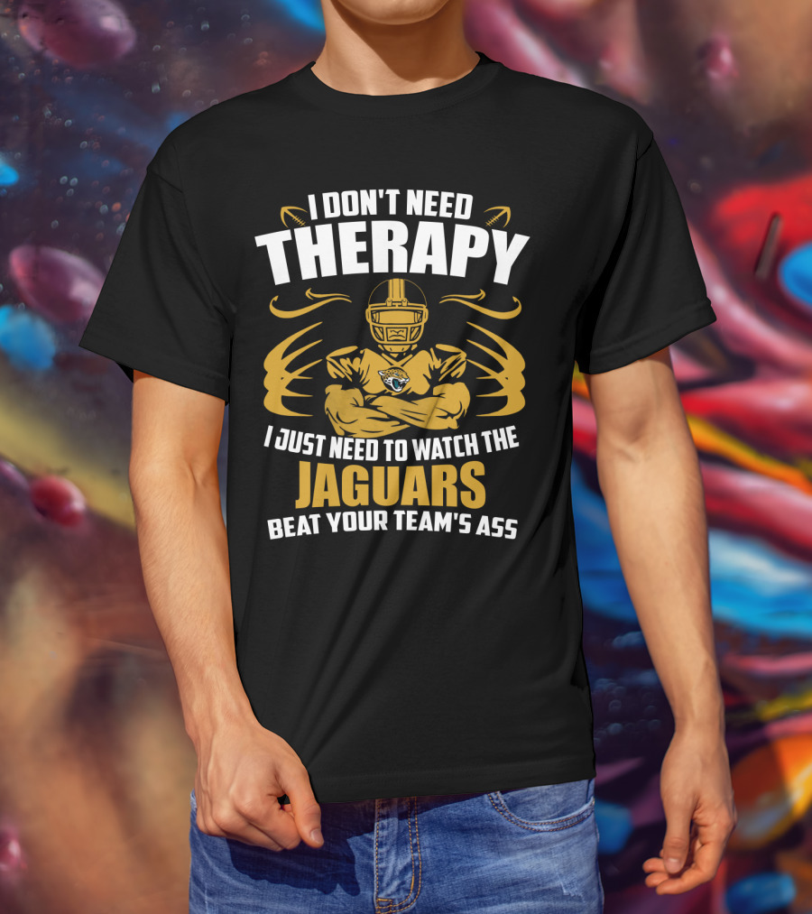 I Don't Need Therapy I Just Need To Watch The Jaguars Beat Your Team's Ass T-Shirt