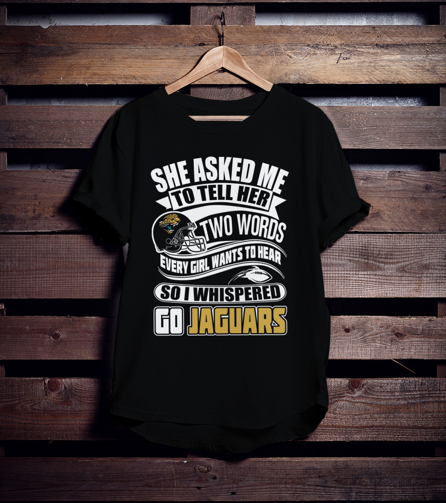 She Asked Me To Tell Her Two Words So I Whispered Go Jaguars T-Shirt