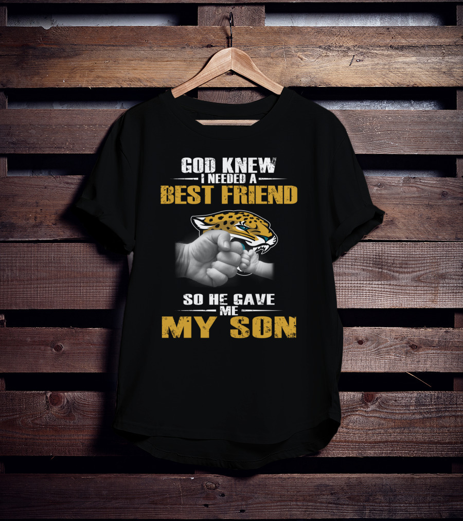 God Knew I Needed A Best Friend So He Gave Me My Son Jacksonville Jaguars T-Shirt