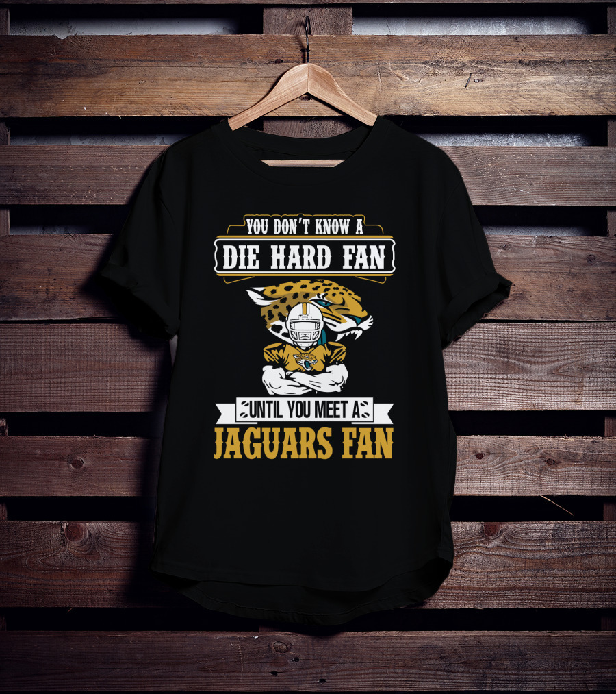 You Don't Know A Die Hard Fan Until You Meet A Jaguars Fan Jacksonville Jaguars T-Shirt