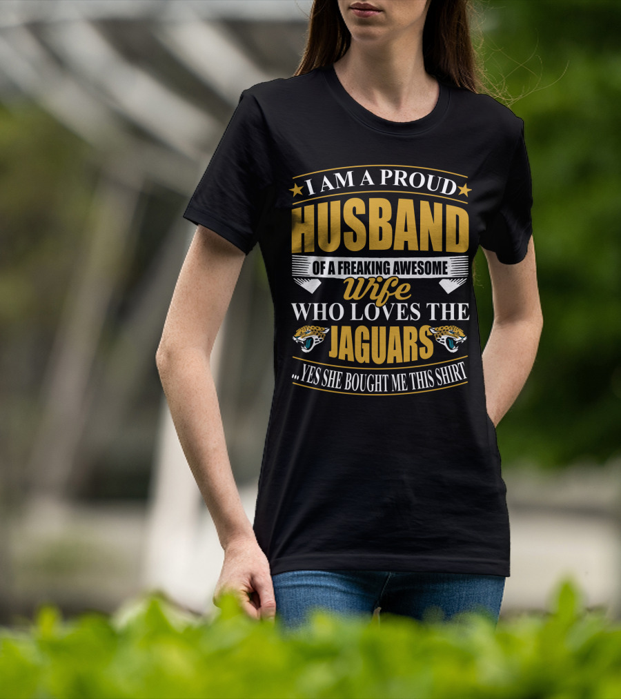 I Am A Proud Husband Of A Freaking Awesome Wife Who Loves The Jaguars Yes She Bought Me This T-Shirt