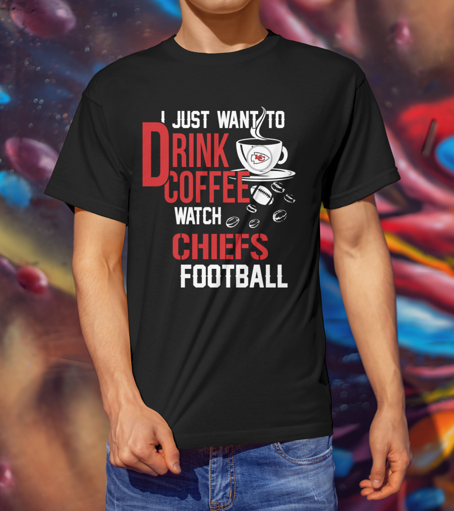 I Just Want To Drink Coffee Watch Chiefs Football T-Shirt