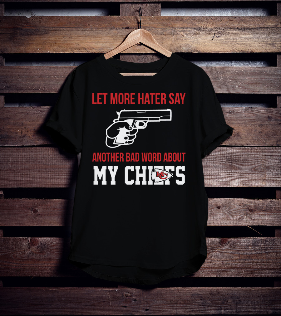 Let More Hater Say Another Bad Word About My Chiefs Kansas City Chiefs T-Shirt