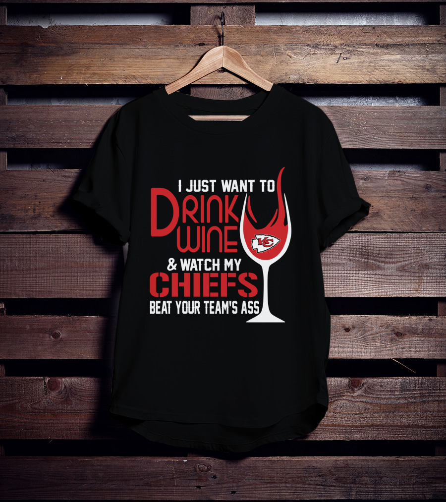 I Just Want To Drink Wine And Watch My Chiefs Beat Your Team's Ass T-Shirt
