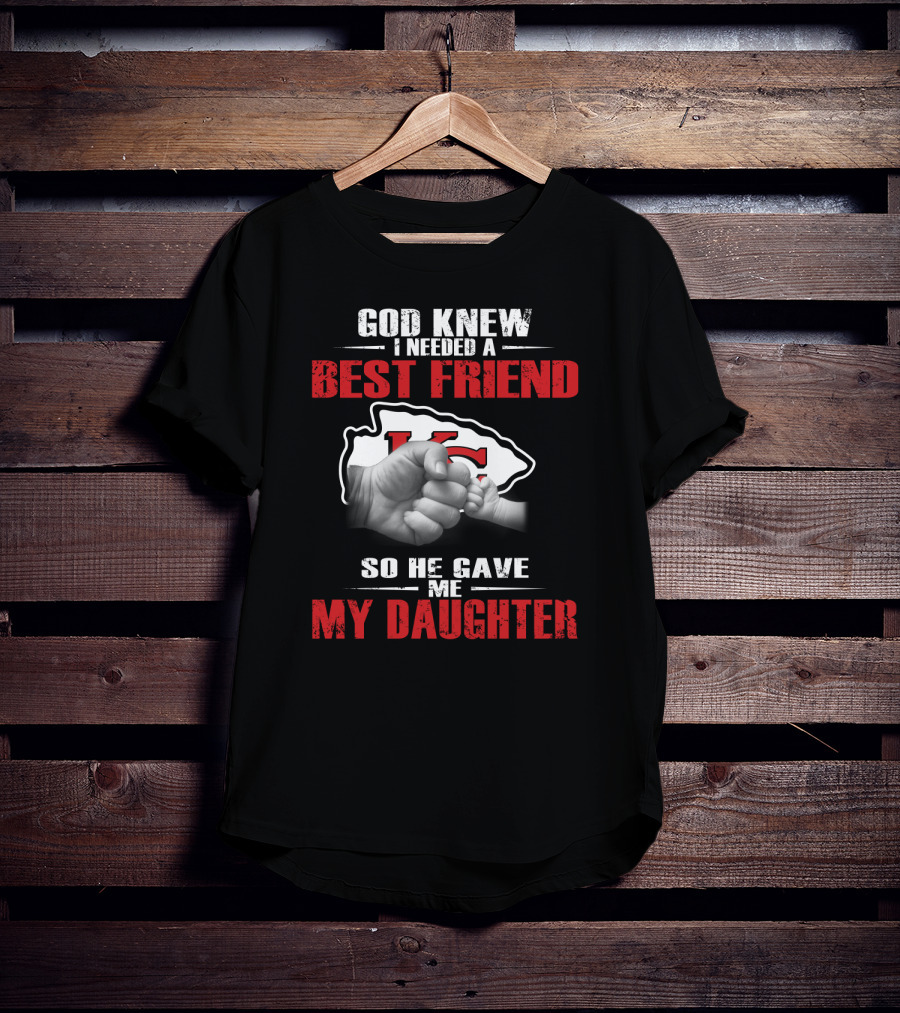 God Knew I Needed A Best Friend Kansas City Chiefs So He Gave Me My Daughter T-Shirt