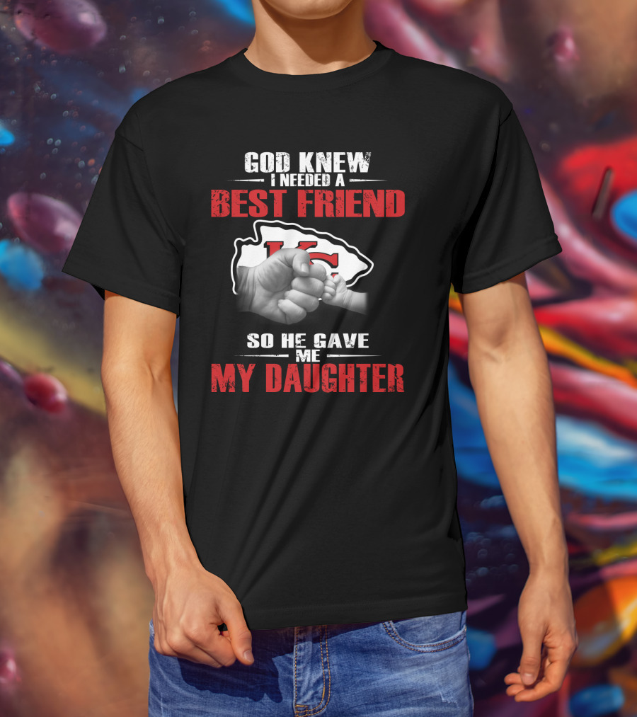 God Knew I Needed A Best Friend Kansas City Chiefs So He Gave Me My Daughter T-Shirt