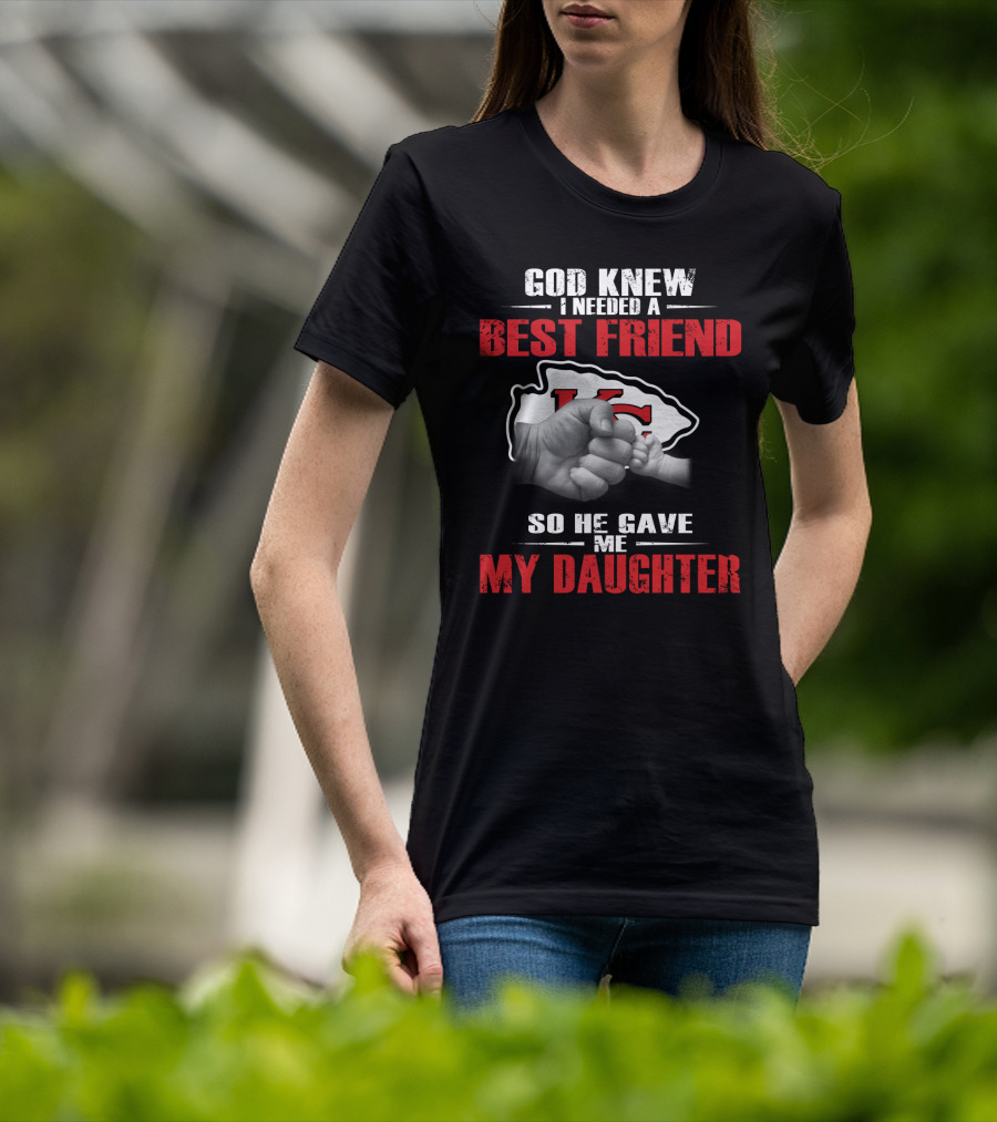 God Knew I Needed A Best Friend Kansas City Chiefs So He Gave Me My Daughter T-Shirt
