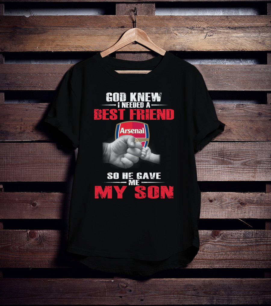 God Knew I Needed A Best Friend Arsenal So He Gave Me My Son T-Shirt