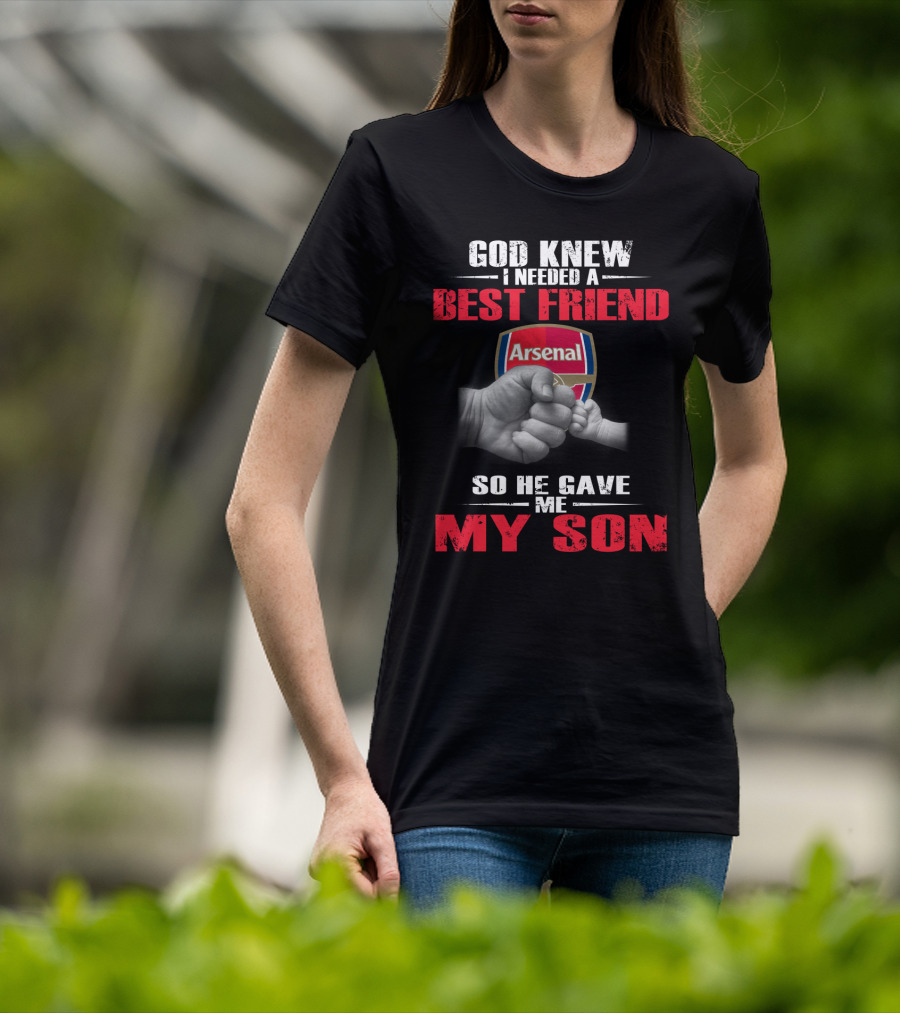 God Knew I Needed A Best Friend Arsenal So He Gave Me My Son T-Shirt