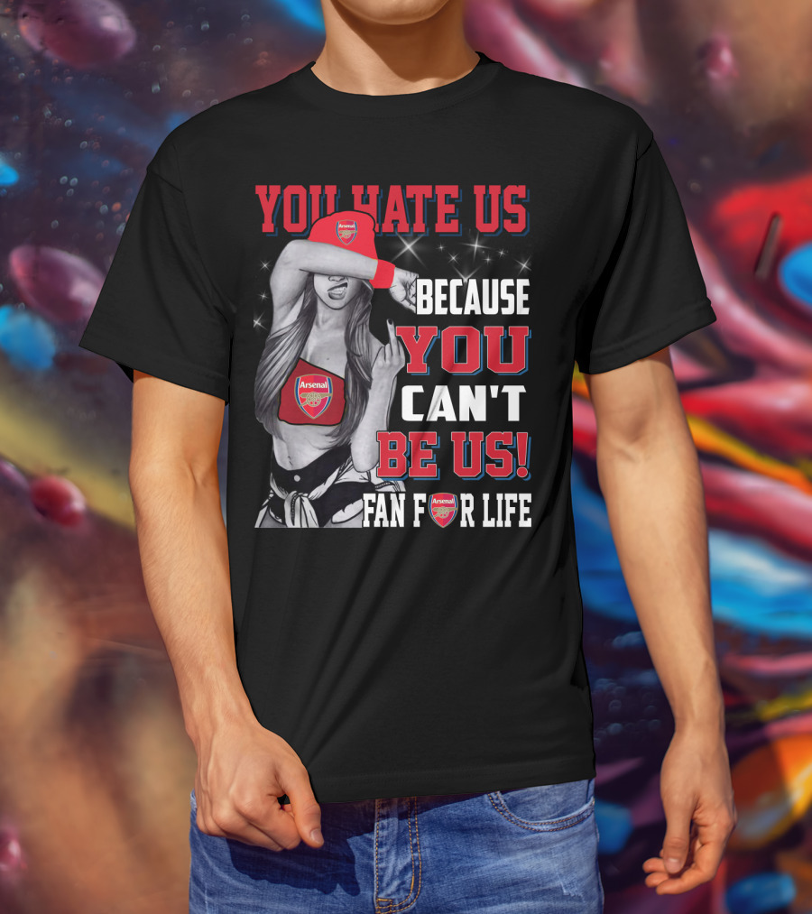You Hate Us Because You Can't Be Us Fan For Life Arsenal T-Shirt