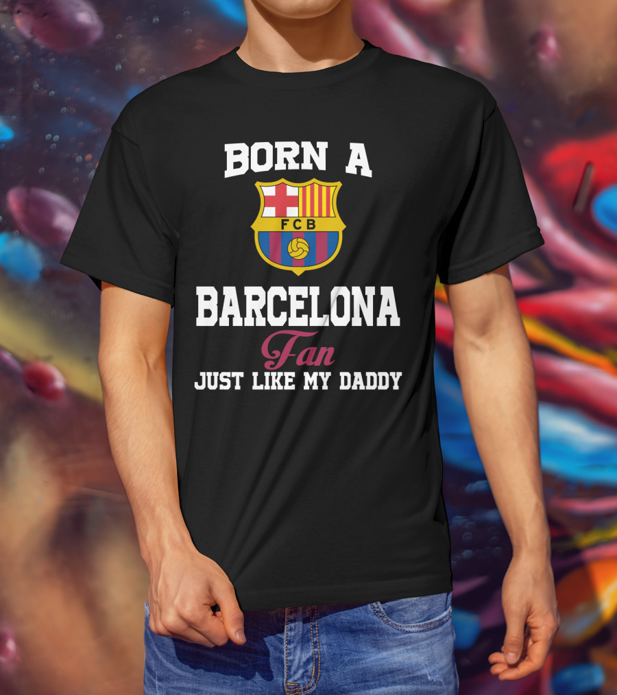 Born A Barcelona Fan Fcb Just Like My Daddy T-Shirt
