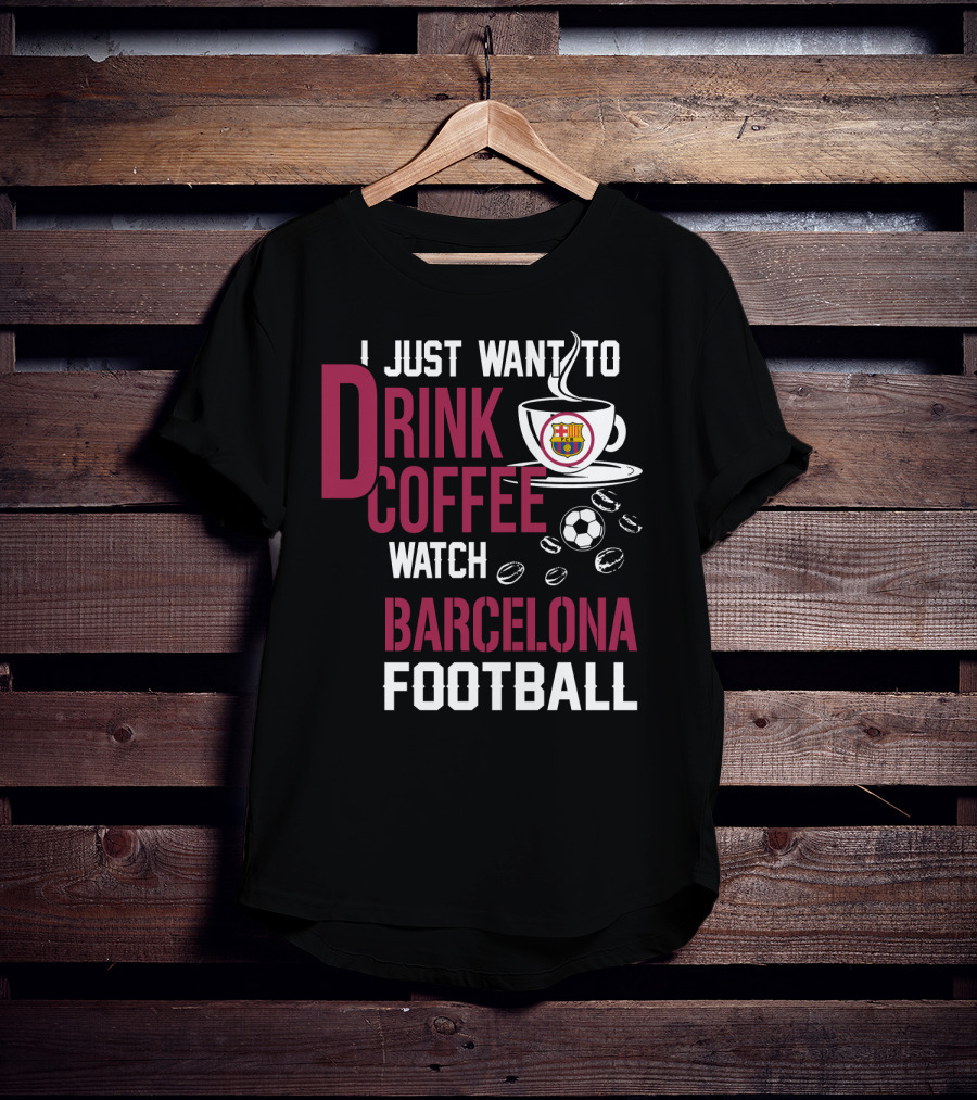 I Just Want To Drink Coffee Watch Barcelona Football T-Shirt