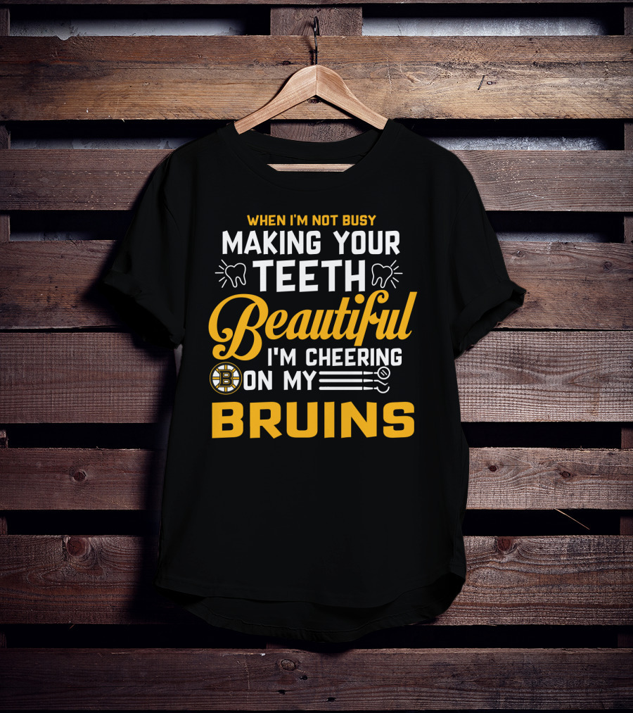 When I'm Not Busy Making Your Teeth Beautiful I'm Cheering On My Bruins T-Shirt