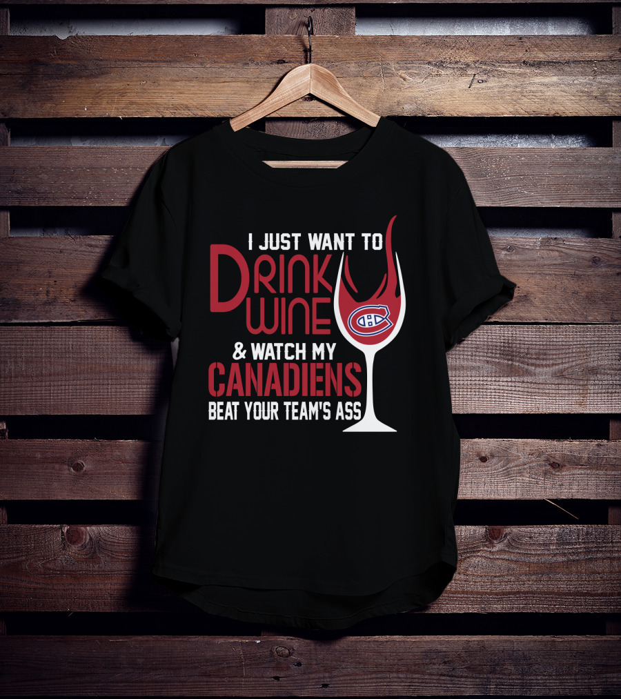 I Just Want To Drink Wine & Watch My Canadiens Beat Your Team's Ass T-Shirt