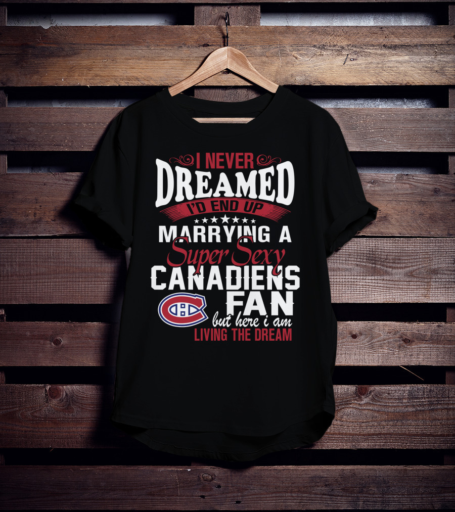 I Never Dreamed I'd End Up Marrying A Super Sexy Canadiens Fan But Here I Am Living The Dream T-Shirt
