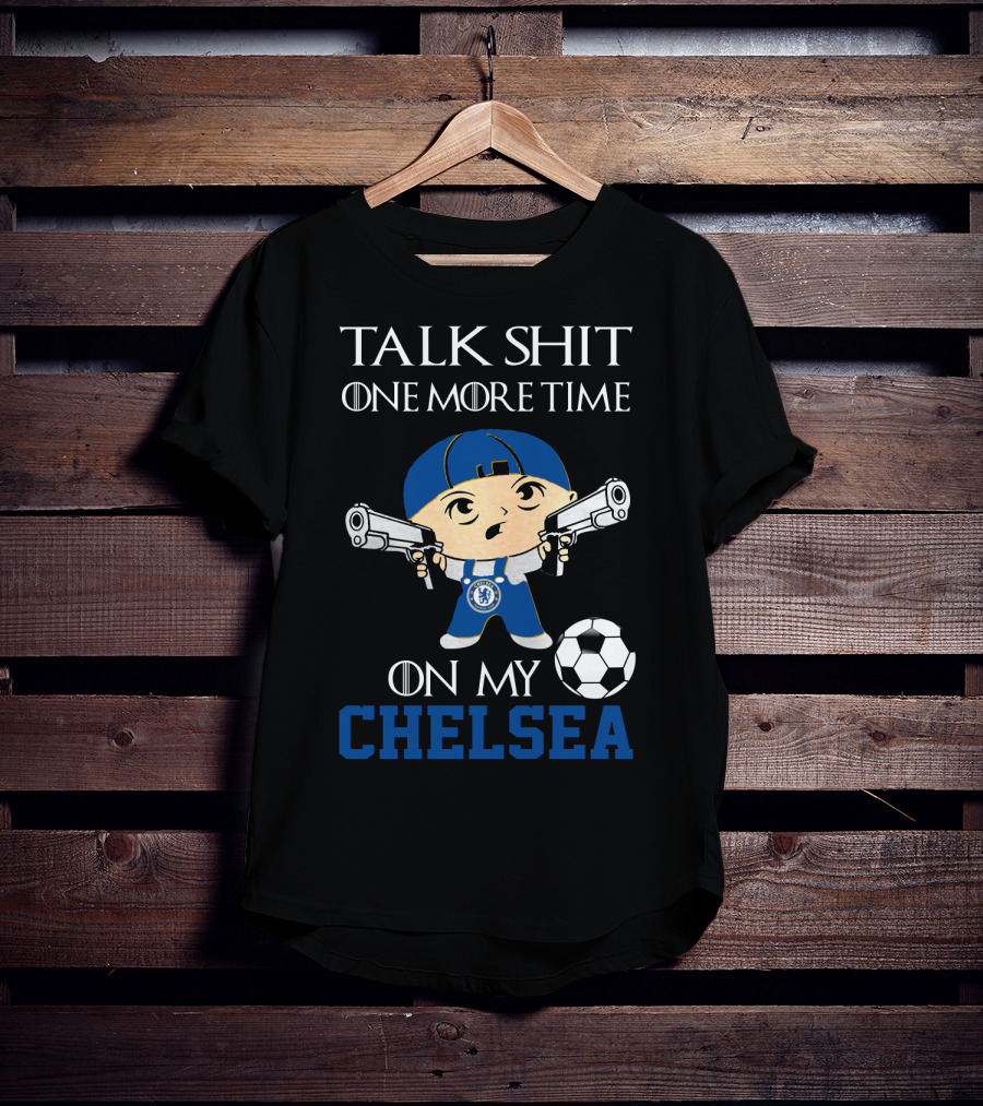 Talk Shit One More Time On My Chelsea T-Shirt