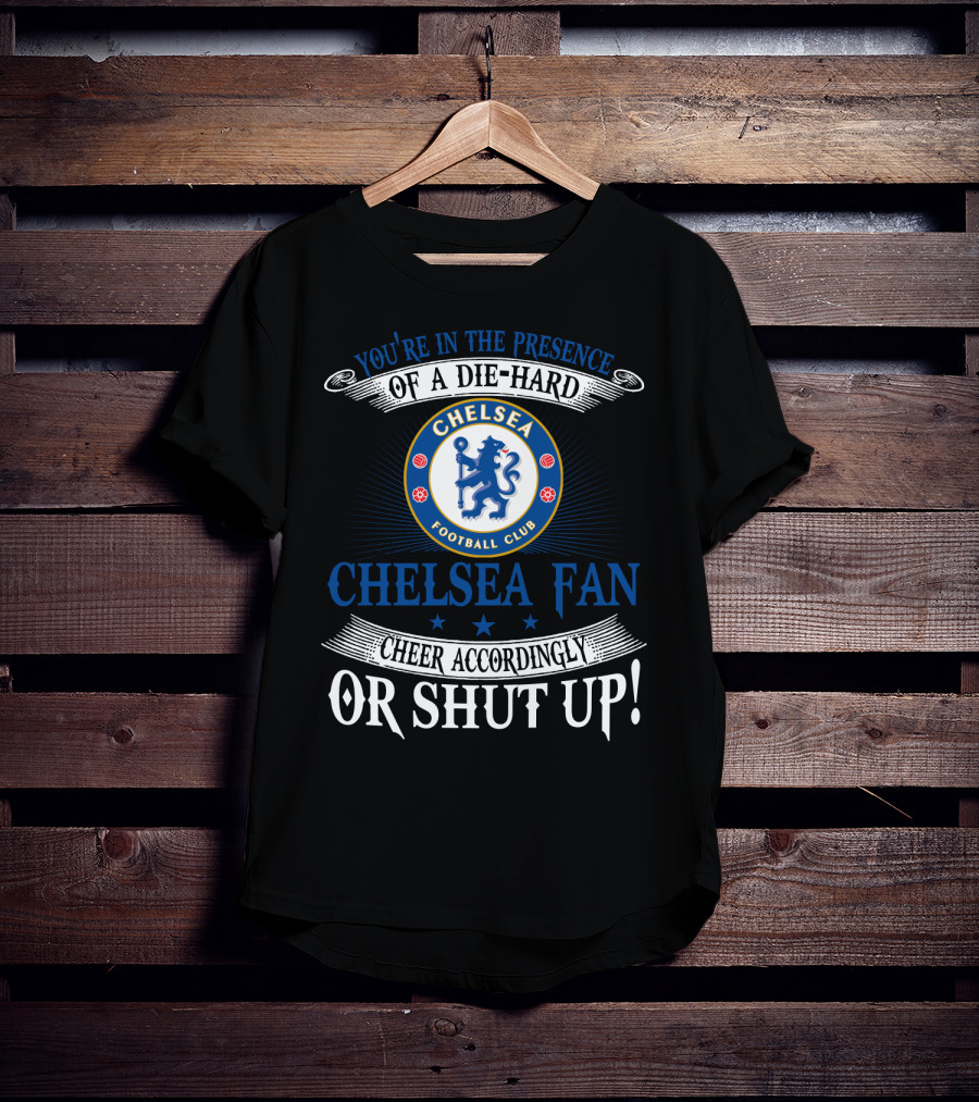 You're In The Presence Of A Die-Hard Chelsea Football Club Fan Cheer Accordingly Or Shut Up T-Shirt