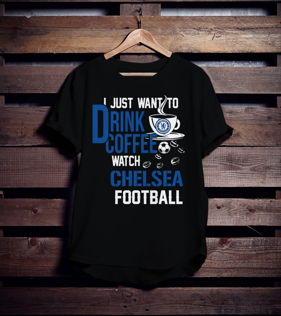 I Just Want To Drink Coffee Watch Chelsea Football T-Shirt