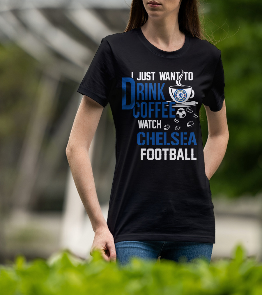 I Just Want To Drink Coffee Watch Chelsea Football T-Shirt