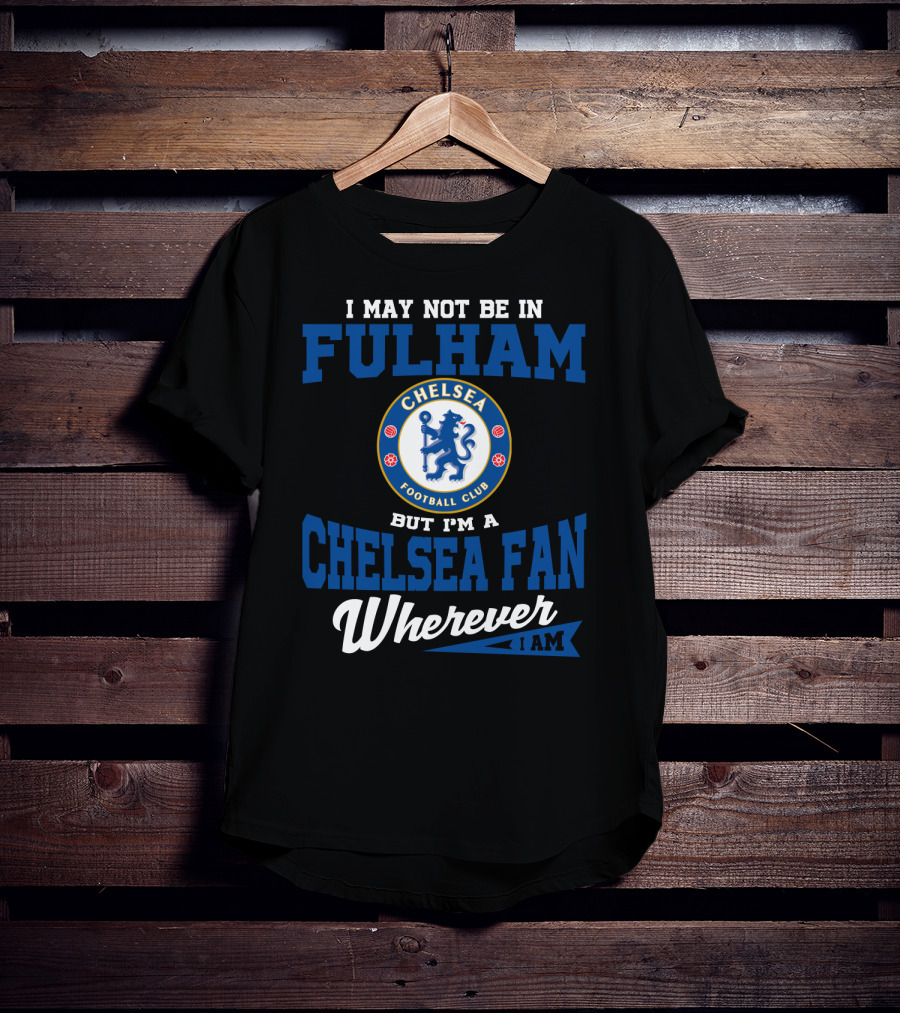 I May Not Be In Fulham Chelsea Football Club Fan Wherever I Am T-Shirt