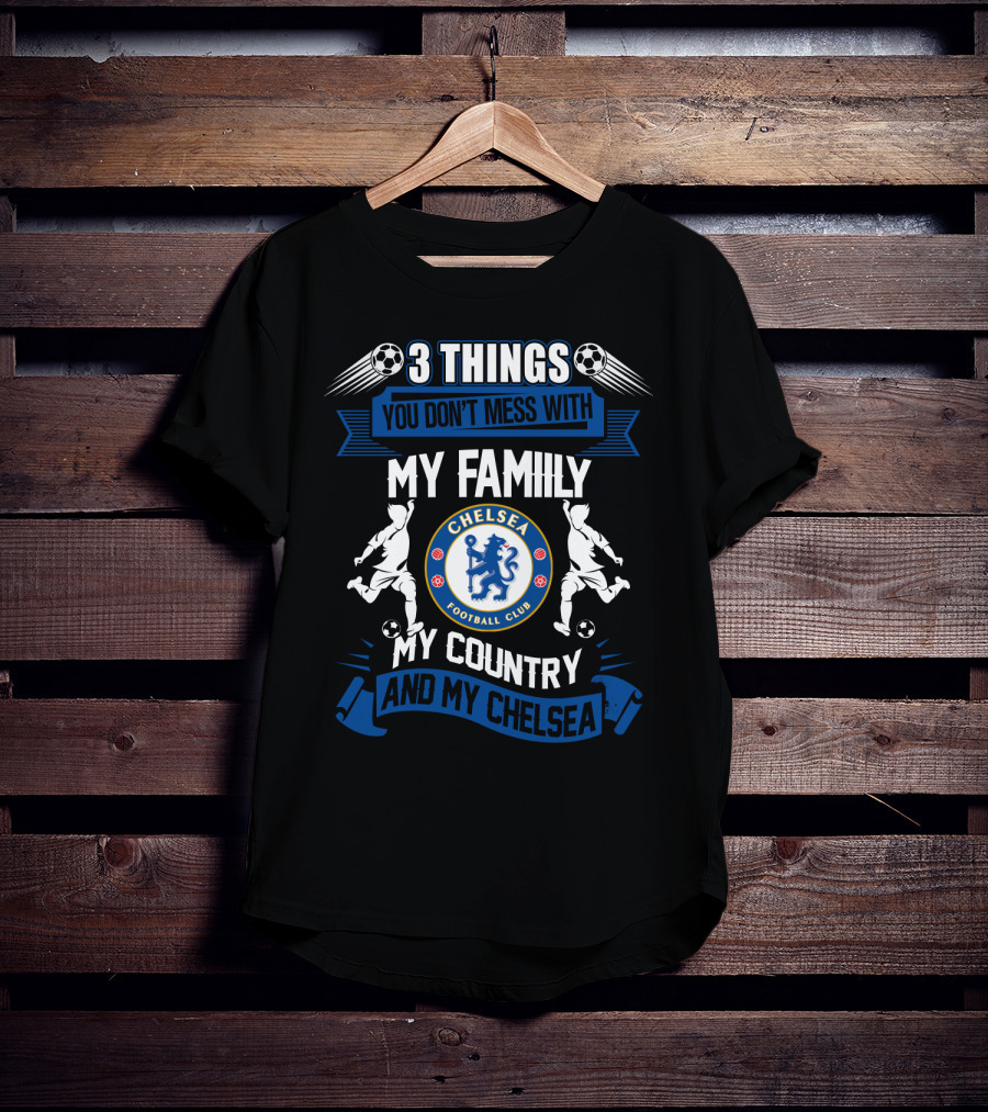 Things You Don't Mess With My Family My Country And My Chelsea Football Club T-Shirt