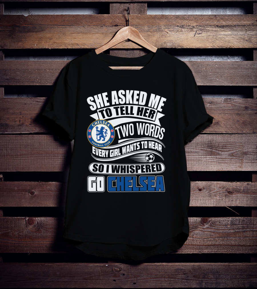 She Asked Me To Tell Her Two Words Every Girl Wants To Hear So I Whispered Go Chelsea Football Club T-Shirt